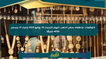 «توقعات مذهلة» سعر الذهب اليوم السبت 19 يوليو 2025 وعيار 21 يسجل 4650 جنيهًا